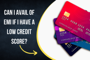 Can I Avail of EMI If I Have a Low Credit Score?